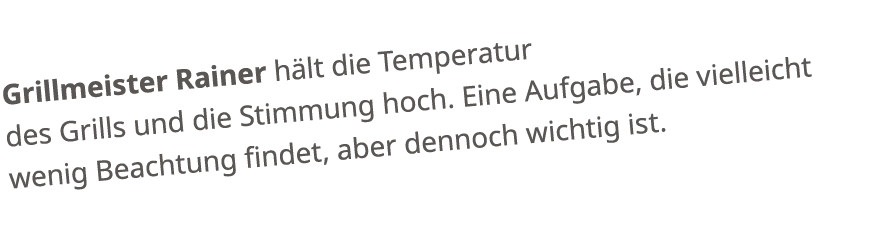 Grillmeister Rainer h lt die Temperatur des Grills und die Stimmung hoch. Eine Aufgabe, die vielleicht wenig Beachtun...