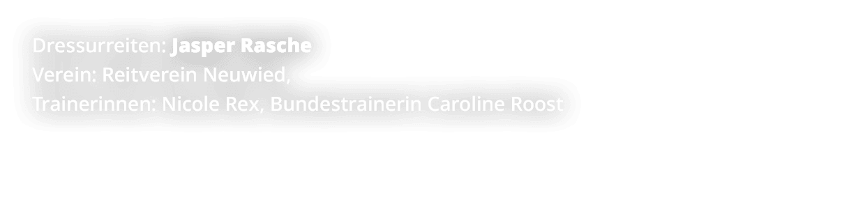 Dressurreiten: Jasper Rasche Verein: Reitverein Neuwied, Trainerinnen: Nicole Rex, Bundestrainerin Caroline Roost